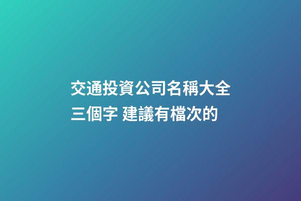 交通投資公司名稱大全三個字 建議有檔次的-第1張-公司起名-玄機派